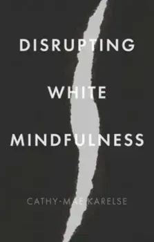 Disrupting White Mindfulness. Race and Racism in the Wellbeing Industry, Hardback/***