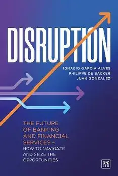 Disruption. The future of banking and financial services - how to navigate and seize the opportunities, Hardback/Juan Gonzalez