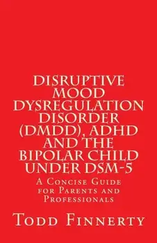 Disruptive Mood Dysregulation Disorder (DMDD), ADHD and the Bipolar Child Under Dsm-5: A Concise Guide for Parents and Professionals, Paperback/Todd Finnerty