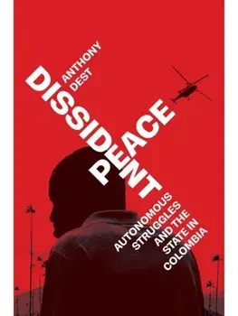 Dissident Peace. Autonomous Struggles and the State in Colombia, New ed, Hardback/Anthony Dest