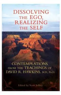 Dissolving the Ego, Realizing the Self: Contemplations from the Teachings of David R. Hawkins, M.D., Ph.D. - David R. Hawkins