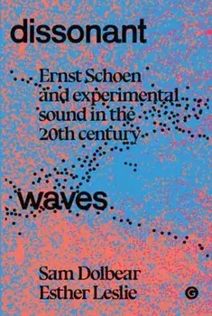 Dissonant Waves. Ernst Schoen and Experimental Sound in the 20th century, Paperback/Esther Leslie