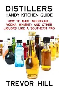 Distillers Handy Kitchen Guide: How to Make Moonshine, Vodka, Whiskey and Other Liquors Like a Southern Pro, Paperback/Trevor Hill