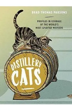 Distillery Cats: Profiles in Courage of the World's Most Spirited Mousers - Brad Thomas Parsons