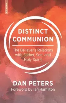Distinct Communion. The Believer’s Relations with Father, Son, and Holy Spirit, Paperback/Dan Peters