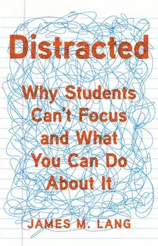 Distracted: Why Students Can't Focus and What You Can Do about It, Hardcover/James M. Lang