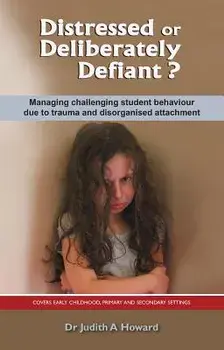 Distressed or Deliberately Defiant': Managing Challenging Student Behaviour Due to Trauma and Disorganised Attachment, Paperback/Judith Howard