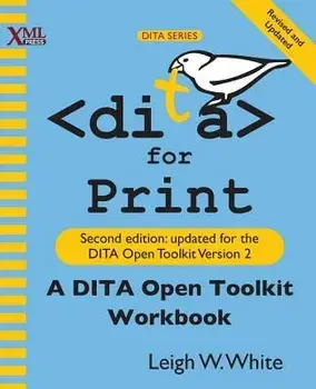 DITA for Print: A DITA Open Toolkit Workbook, Second Edition, Paperback/Leigh W. White