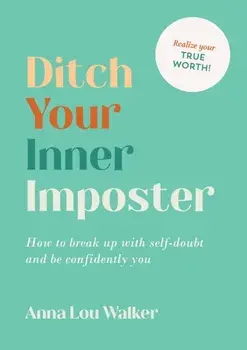 Ditch Your Inner Imposter. How to Break Up with Self-Doubt and Be Confidently You, Paperback/Anna Lou Walker