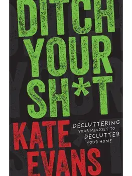 Ditch Your Sh*t. Decluttering Your Mindset to Declutter Your Home, Paperback/Kate Evans