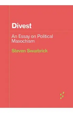 Divest: An Essay on Political Masochism - Steven Swarbrick