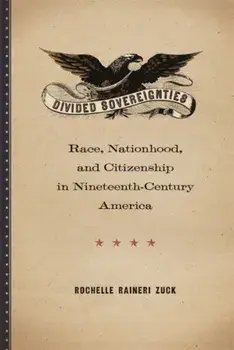 Divided Sovereignties. Race, Nationhood, and Citizenship in Nineteenth-Century America, Hardback/Rochelle Raineri Zuck
