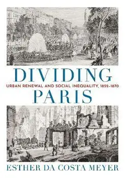 Dividing Paris. Urban Renewal and Social Inequality, 1852-1870, Hardback/Esther da Costa Meyer