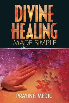Divine Healing Made Simple: Simplifying the Supernatural to Make Healing and Miracles a Part of Your Everyday Life, Paperback/Praying Medic
