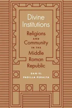 Divine Institutions: Religions and Community in the Middle Roman Republic, Hardcover/Dan-El Padilla Peralta