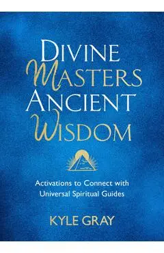 Divine Masters, Ancient Wisdom: Activations to Connect with Universal Spiritual Guides - Kyle Gray