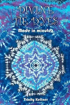 Divine Tie Dyes Made in Minutes: For Ages 8-80, Paperback/Trinity Kellner