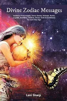 Divine Zodiac Messages: Guidance from Angels, Tarot, Genies, Animals, Runes, Crystals, Numbers, Chakras, Devas, Gods and Goddesses for Each St, Paperback/Lani Sharp