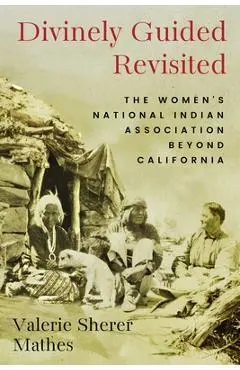Divinely Guided Revisited: The Women's National Indian Association Beyond California - Valerie Sherer Mathes