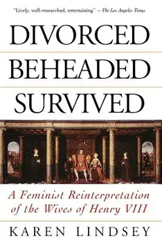 Divorced, Beheaded, Survived: A Feminist Reinterpretation of the Wives of Henry VIII, Paperback/Karen Lindsey