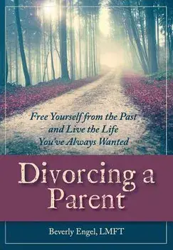Divorcing a Parent: Free Yourself from the Past and Live the Life You've Always Wanted, Paperback/Beverly Engel M. F. C. C.