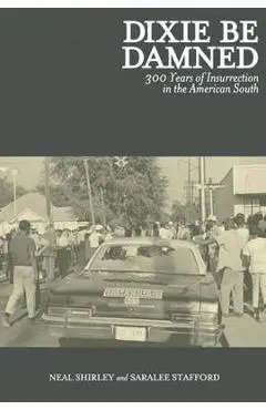 Dixie Be Damned: 300 Years of Insurrection in the American South - Neal Shirley