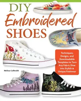 DIY Embroidered Shoes. Techniques, Designs, and Downloadable Templates to Turn Any Fabric Shoe into Stylish & Unique Footwear, Paperback/Melissa Galbraith