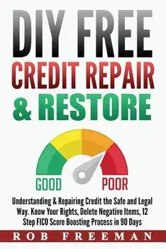 DIY FREE Credit Repair & Restore: Understanding & Repairing Credit the Safe and Legal Way. Know Your Rights, Delete Negative Items, 12 Step FICO Score, Paperback/Rob Freeman