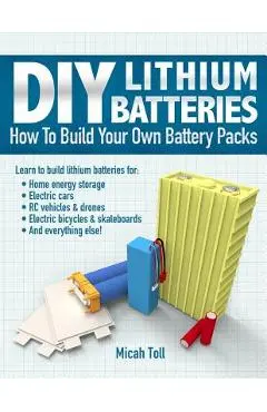 DIY Lithium Batteries: How to Build Your Own Battery Packs - Micah Toll