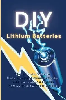 DIY Lithium Batteries: The Ultimate Guide to Understanding Lithium Batteries and How to Make a Lithium Battery Pack for Electric Bikes, Paperback/Ryan Greene