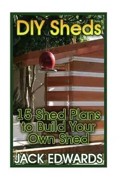DIY Sheds: 15 Shed Plans to Build Your Own Shed: (How to Build a Shed, DIY Shed Plans), Paperback/Jack Edwards