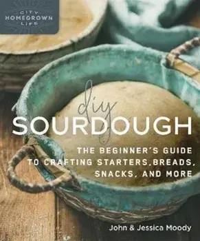 DIY Sourdough: The Beginner's Guide to Crafting Starters, Bread, Snacks, and More, Paperback/John Moody