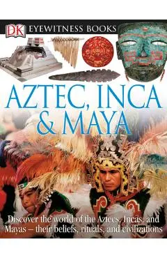 DK Eyewitness Books: Aztec, Inca & Maya: Discover the World of the Aztecs, Incas, and Mayas Their Beliefs, Rituals, and C [With CDROM and Charts] - Dk
