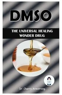 Dmso: The Universal Healing Wonder Drug. - Cherry Armstrong
