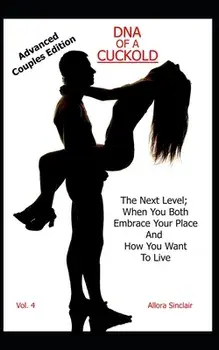 DNA of a Cuckold - Advanced Couples Edition: The Next Level; When You Both Embrace Your Place And How You Want To Live/Allora Sinclair
