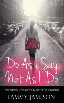 Do As I Say, Not As I Do: Reflections, Life Lessons, and Advice for Daughters, Paperback/Tammy Jameson