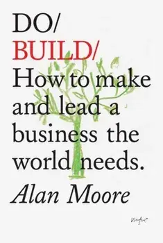 Do Build. How to Make and Lead a Business the World Needs, Paperback/Alan Moore