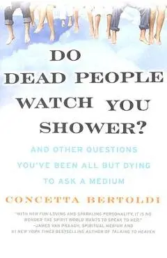Do Dead People Watch You Shower?: And Other Questions You've Been All But Dying to Ask a Medium - Concetta Bertoldi