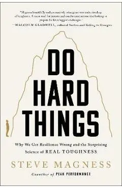 Do Hard Things: Why We Get Resilience Wrong and the Surprising Science of Real Toughness - Steve Magness