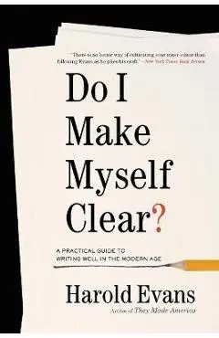 Do I Make Myself Clear?: A Practical Guide to Writing Well in the Modern Age - Harold Evans