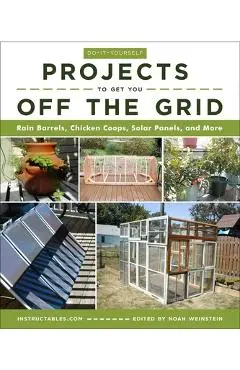 Do-It-Yourself Projects to Get You Off the Grid: Rain Barrels, Chicken Coops, Solar Panels, and More - Instructables Com