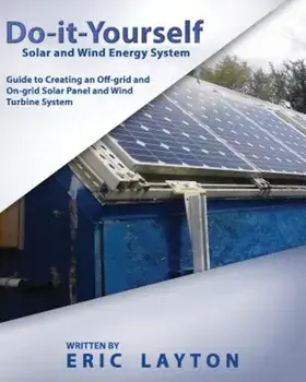 Do-It-Yourself Solar and Wind Energy System: DIY Off-Grid and On-Grid Solar Panel and Wind Turbine System, Paperback/Eric Layton