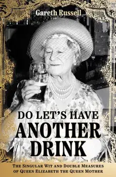 Do Let's Have Another Drink. The Singular Wit and Double Measures of Queen Elizabeth the Queen Mother, Hardback/Gareth Russell