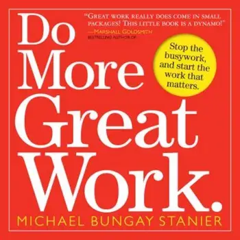 Do More Great Work: Stop the Busywork, and Start the Work That Matters., Paperback/Michael Bungay Stanier