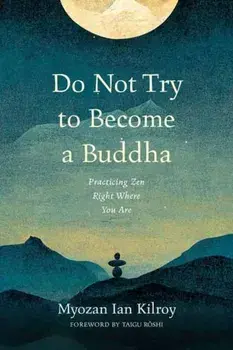 Do Not Try to Become a Buddha. Practicing Zen Right Where You Are, Paperback/Myozan Ian Kilroy