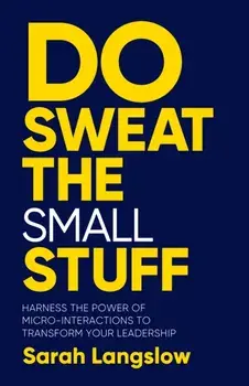 Do Sweat the Small Stuff. Harness the power of micro-interactions to transform your leadership, Paperback/Sarah Langslow