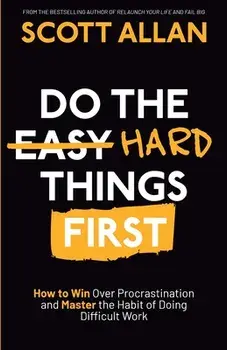 Do the Hard Things First: How to Win Over Procrastination and Master the Habit of Doing Difficult Work, Paperback/Scott Allan