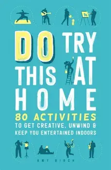Do Try This at Home. 80 Activities to Get Creative, Unwind and Keep You Entertained Indoors, Paperback/Amy Birch