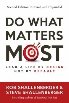 Do What Matters Most, Second Edition. Lead a Life by Design, Not by Default, Paperback/Steve Shallenberger