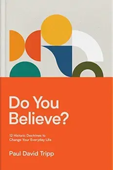 Do You Believe?. 12 Historic Doctrines to Change Your Everyday Life, Hardback/Paul David Tripp